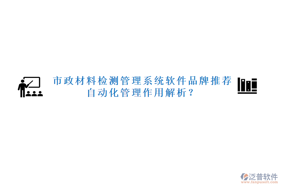 市政材料檢測管理系統(tǒng)軟件品牌推薦及自動化管理作用解析？