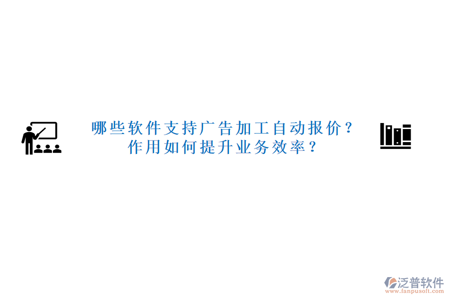 哪些軟件支持廣告加工自動報價？作用如何提升業(yè)務(wù)效率？