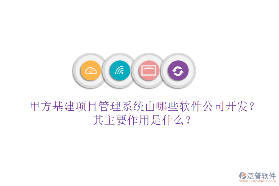 甲方基建項(xiàng)目管理系統(tǒng)由哪些軟件公司開發(fā)？其主要作用是什么？
