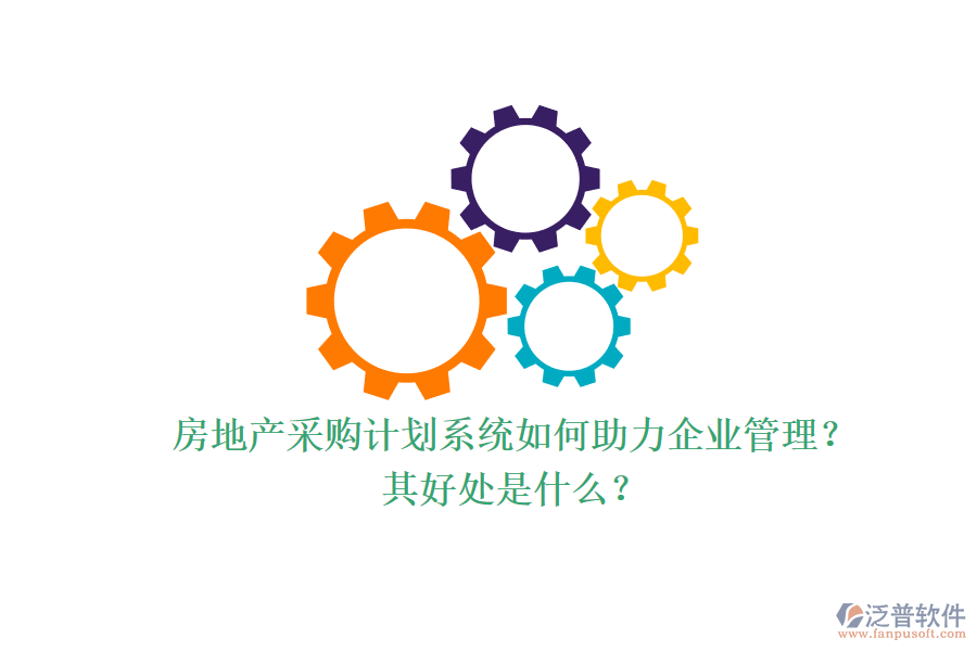 房地產采購計劃系統如何助力企業(yè)管理？其好處是什么？