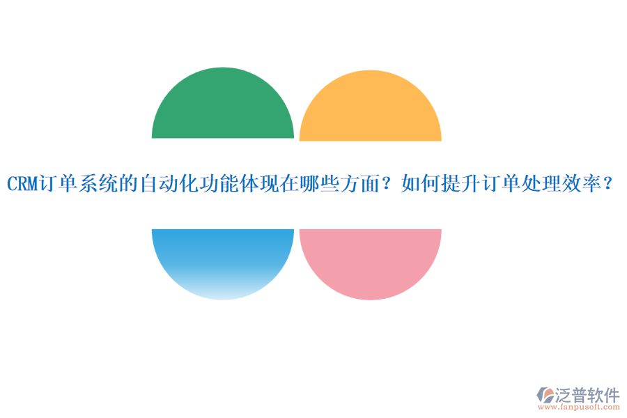 CRM訂單系統(tǒng)的自動(dòng)化功能體現(xiàn)在哪些方面？如何提升訂單處理效率？