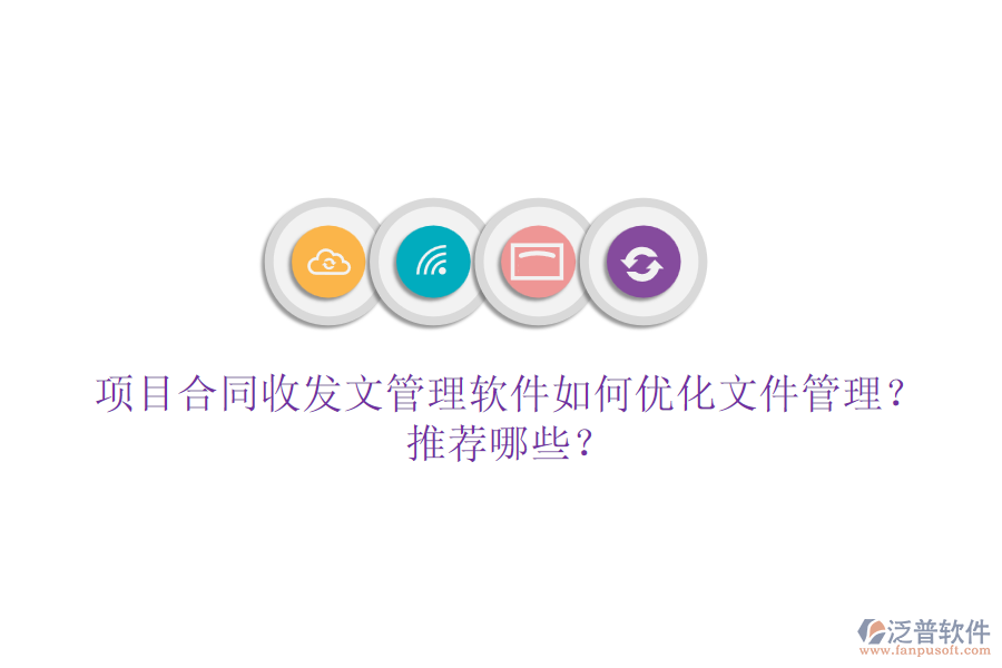 項(xiàng)目合同收發(fā)文管理軟件如何優(yōu)化文件管理？推薦哪些？