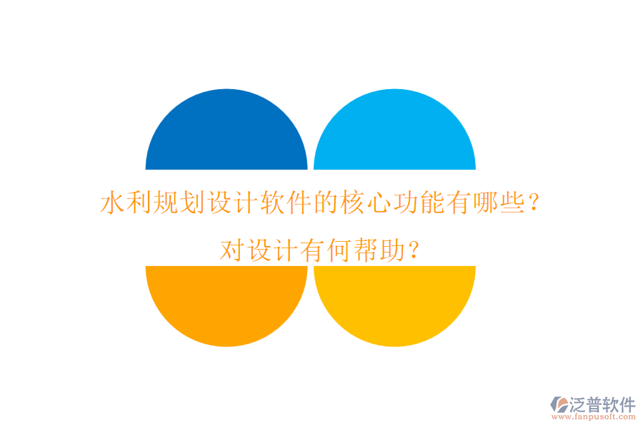 水利規(guī)劃設(shè)計(jì)軟件的核心功能有哪些？對(duì)設(shè)計(jì)有何幫助？