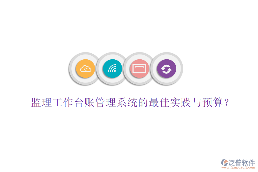 監(jiān)理工作臺(tái)賬管理系統(tǒng)的最佳實(shí)踐與預(yù)算？