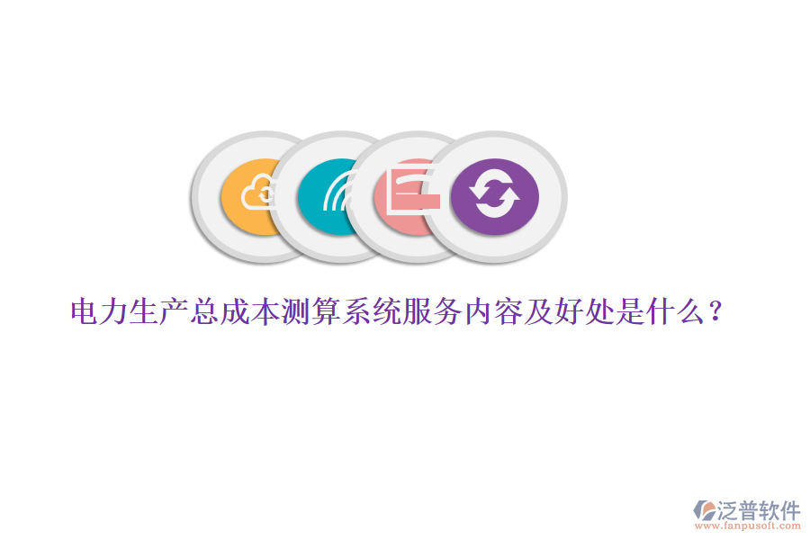 電力生產(chǎn)總成本測(cè)算系統(tǒng)服務(wù)內(nèi)容及好處是什么？