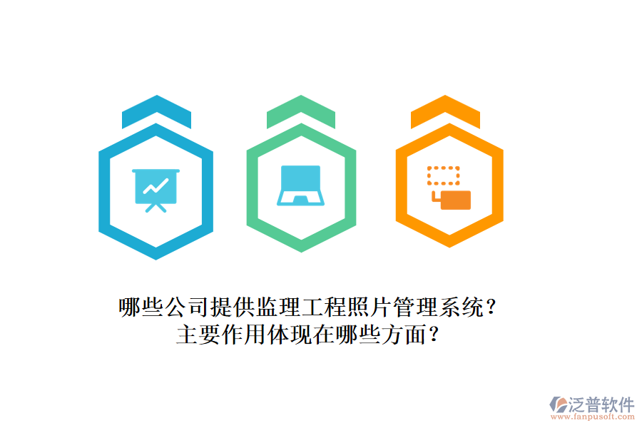 哪些公司提供監(jiān)理工程照片管理系統(tǒng)？主要作用體現(xiàn)在哪些方面？