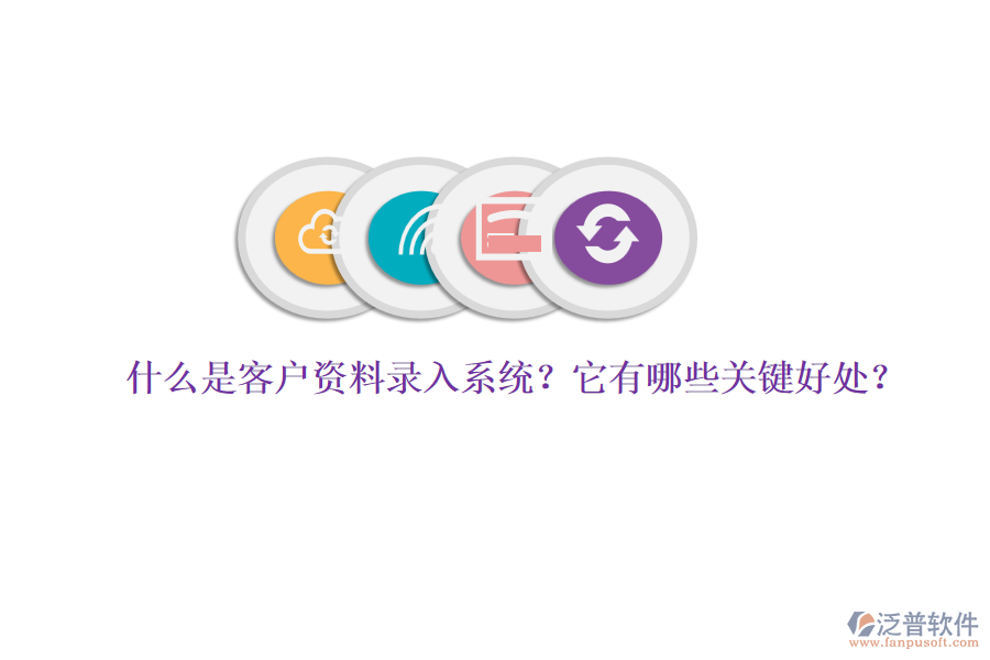 什么是客戶資料錄入系統(tǒng)？它有哪些關(guān)鍵好處？