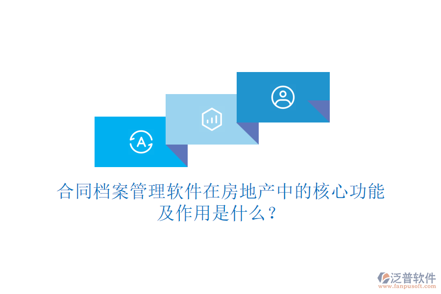 合同檔案管理軟件在房地產(chǎn)中的核心功能及作用是什么？