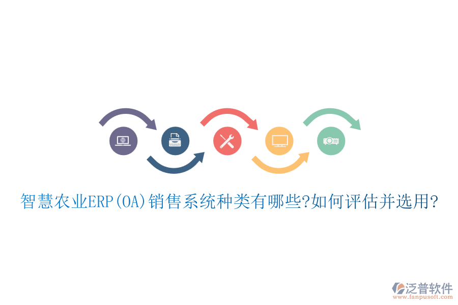 智慧農(nóng)業(yè)ERP(OA)銷(xiāo)售系統(tǒng)種類(lèi)有哪些?如何評(píng)估并選用?
