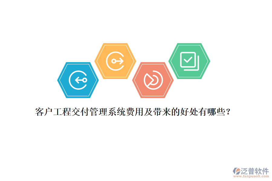 客戶工程交付管理系統(tǒng)費(fèi)用及帶來的好處有哪些？