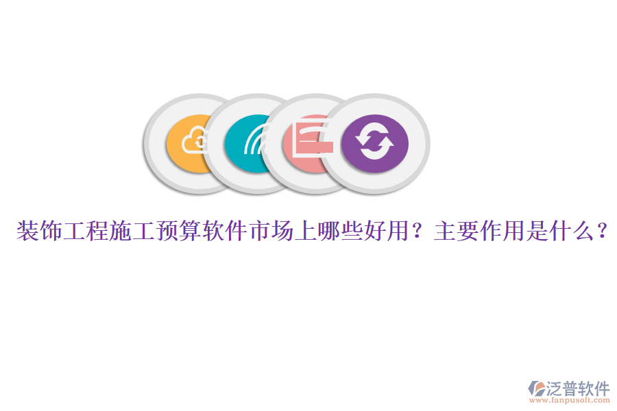 裝飾工程施工預算軟件市場上哪些好用？主要作用是什么？