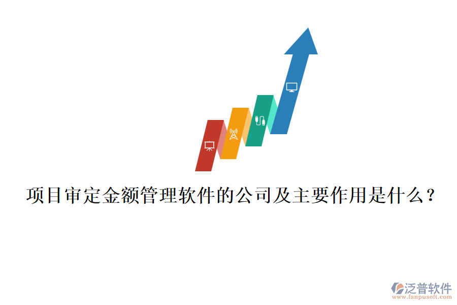 項(xiàng)目審定金額管理軟件的公司及主要作用是什么？