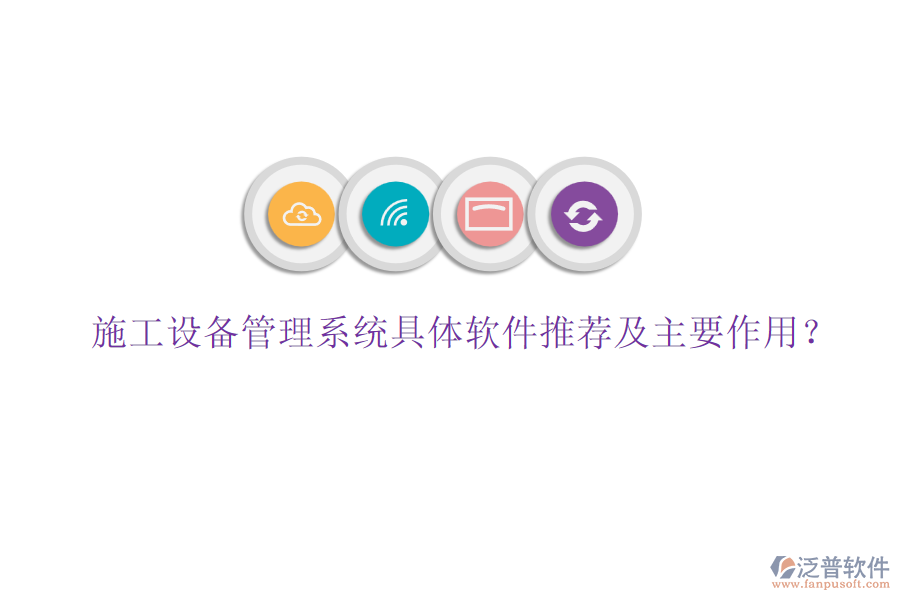 施工設(shè)備管理系統(tǒng)具體軟件推薦及主要作用？