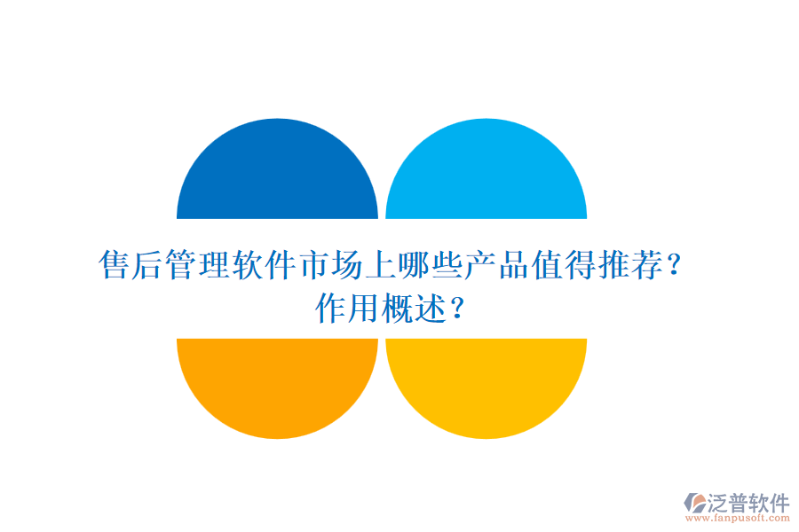 售后管理軟件市場(chǎng)上哪些產(chǎn)品值得推薦？作用概述？