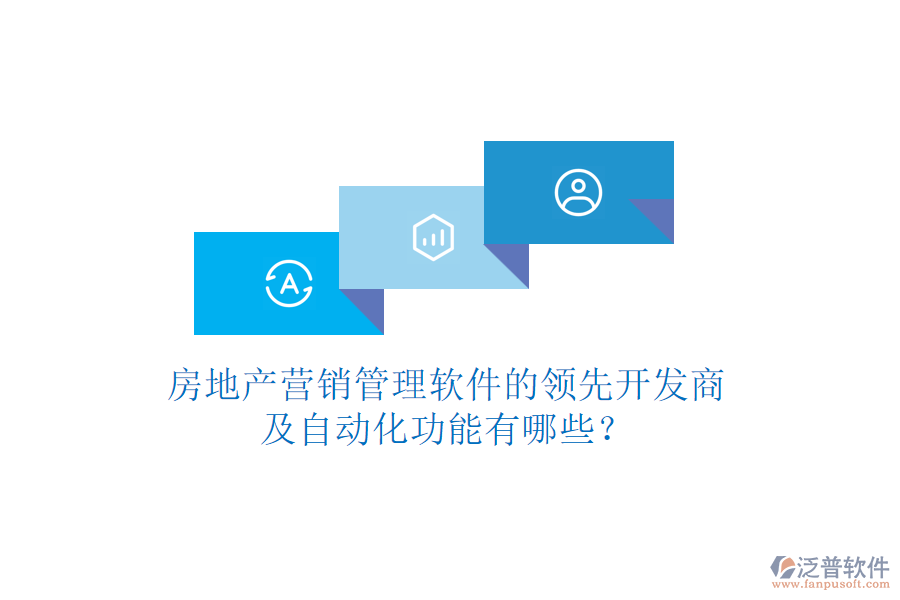 房地產(chǎn)營(yíng)銷管理軟件的領(lǐng)先開發(fā)商及自動(dòng)化功能有哪些？