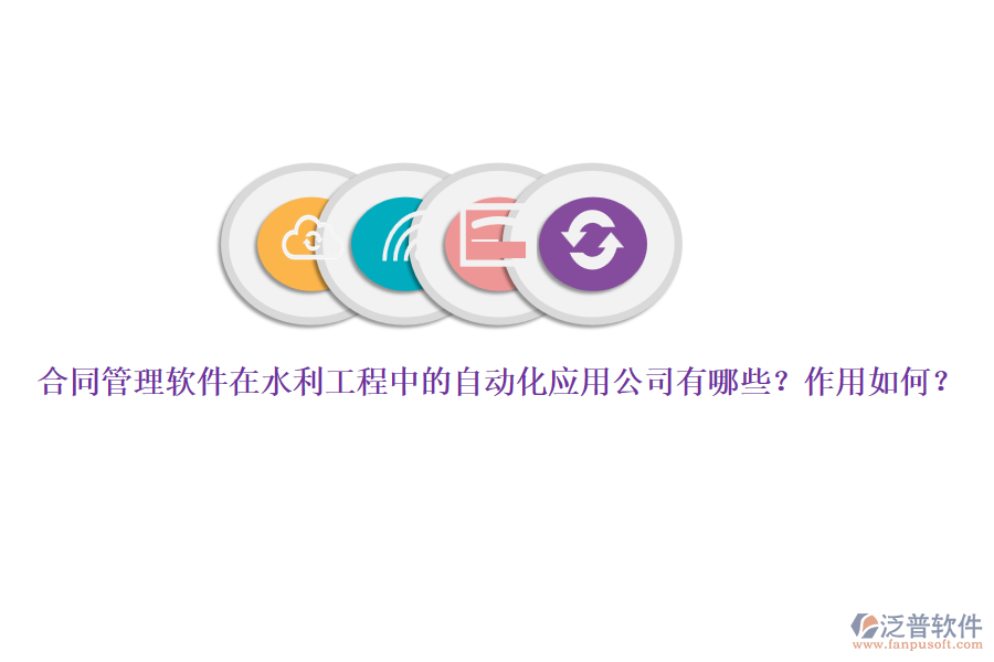 合同管理軟件在水利工程中的自動(dòng)化應(yīng)用公司有哪些？作用如何？