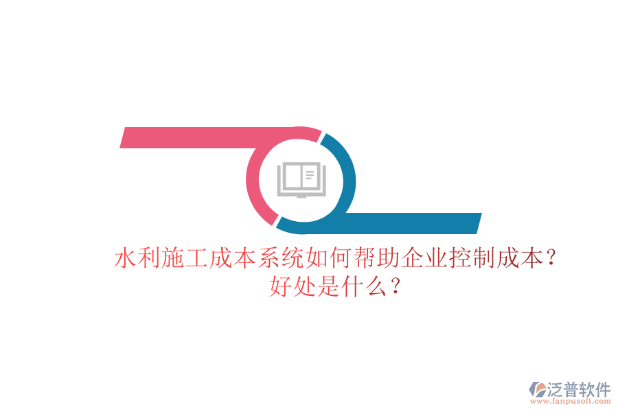 水利施工成本系統(tǒng)如何幫助企業(yè)控制成本？好處是什么？