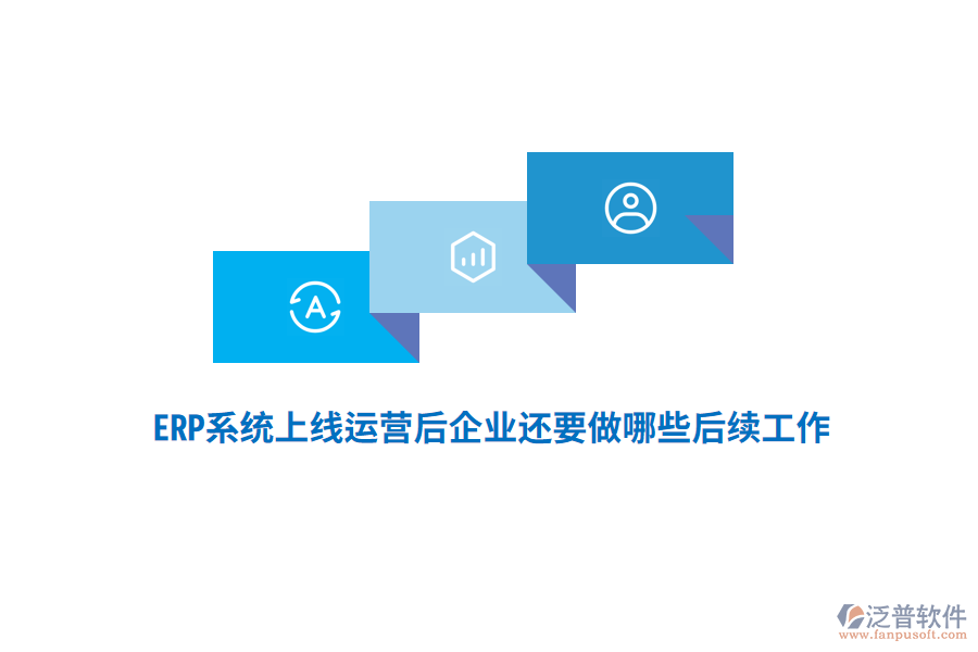 ERP系統(tǒng)上線運(yùn)營(yíng)后企業(yè)還要做哪些后續(xù)工作？
