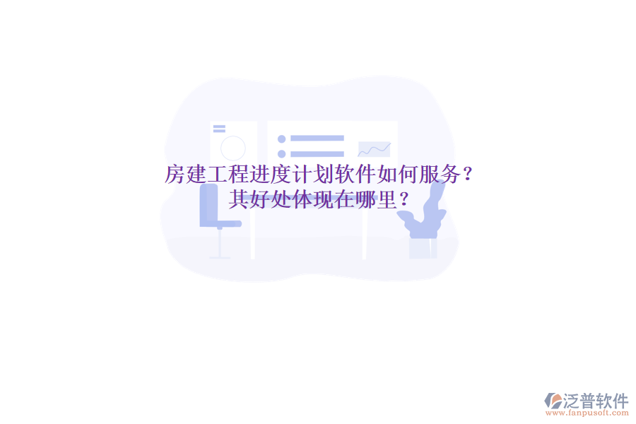房建工程進(jìn)度計(jì)劃軟件如何服務(wù)？其好處體現(xiàn)在哪里？