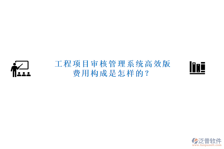 工程項(xiàng)目審核管理系統(tǒng)高效版，費(fèi)用構(gòu)成是怎樣的？