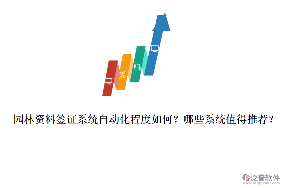 園林資料簽證系統(tǒng)自動(dòng)化程度如何？哪些系統(tǒng)值得推薦？
