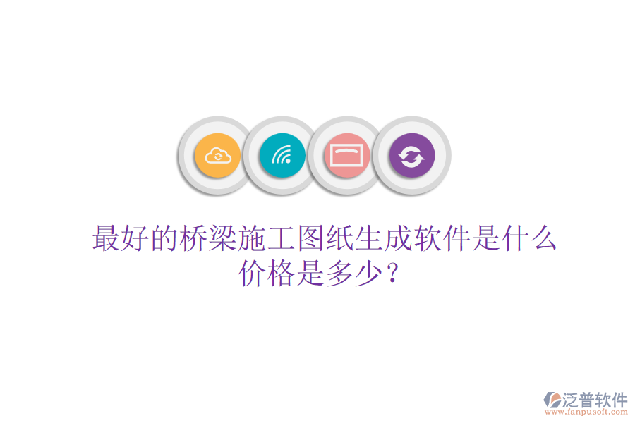 最好的橋梁施工圖紙生成軟件是什么？價格是多少？