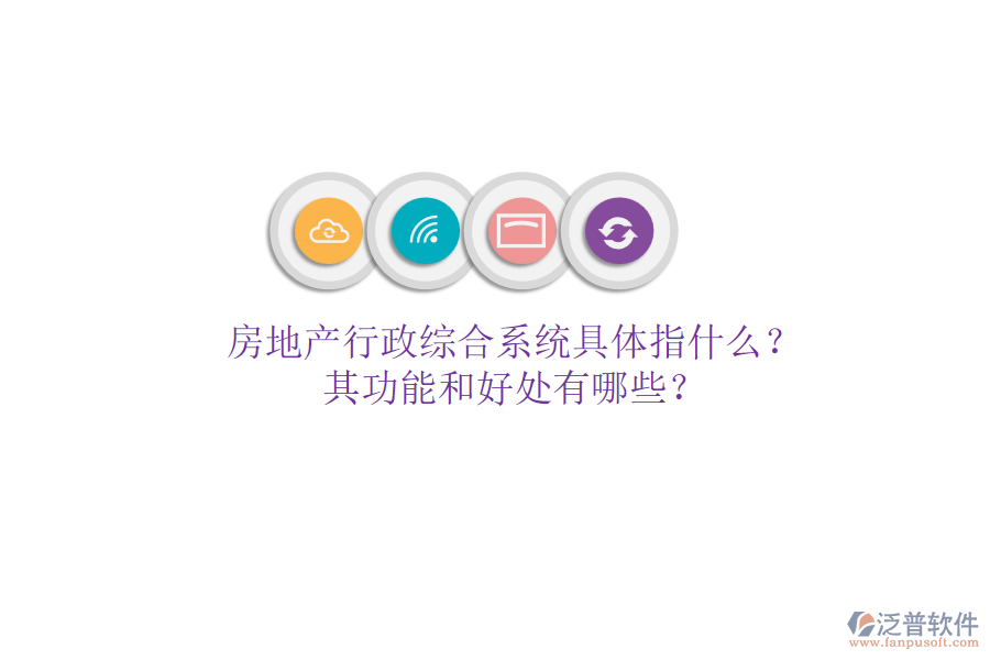 房地產(chǎn)行政綜合系統(tǒng)具體指什么？其功能和好處有哪些？