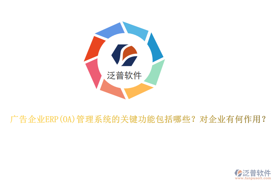 廣告企業(yè)ERP管理系統(tǒng)的關(guān)鍵功能包括哪些？對企業(yè)有何作用？