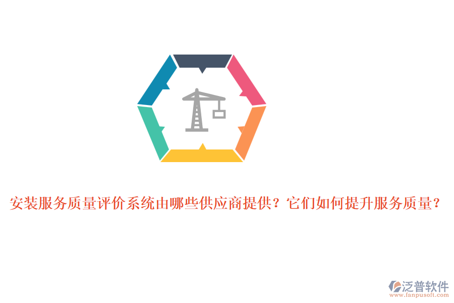 安裝服務質(zhì)量評價系統(tǒng)由哪些供應商提供？它們?nèi)绾翁嵘召|(zhì)量？