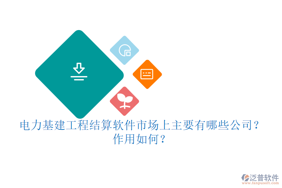 電力基建工程結(jié)算軟件市場(chǎng)上主要有哪些公司？作用如何？