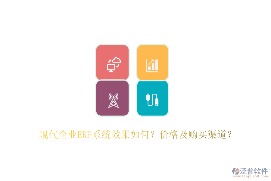 現(xiàn)代企業(yè)ERP系統(tǒng)效果如何？價格及購買渠道？