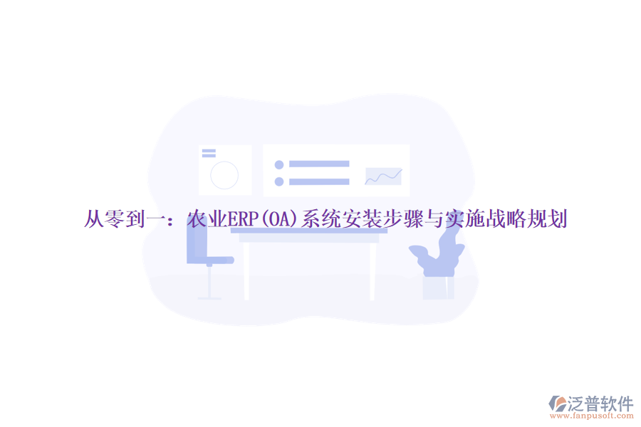 從零到一：農(nóng)業(yè)ERP(OA)系統(tǒng)安裝步驟與實(shí)施戰(zhàn)略規(guī)劃