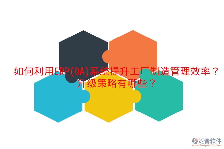  如何利用ERP(OA)系統(tǒng)提升工廠制造管理效率？升級(jí)策略有哪些？