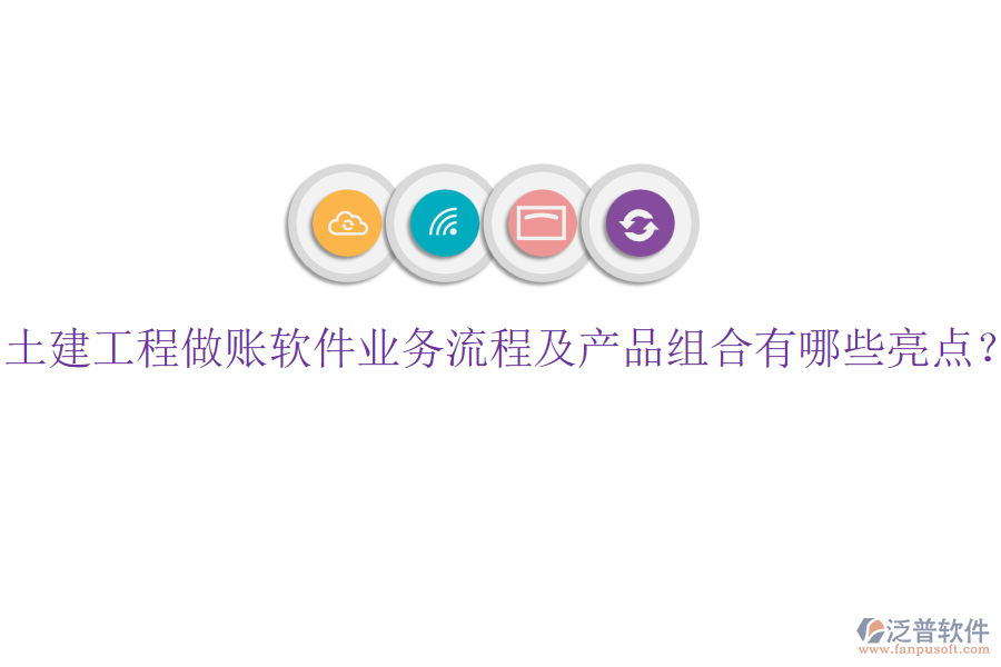 土建工程做賬軟件業(yè)務(wù)流程及產(chǎn)品組合有哪些亮點(diǎn)？