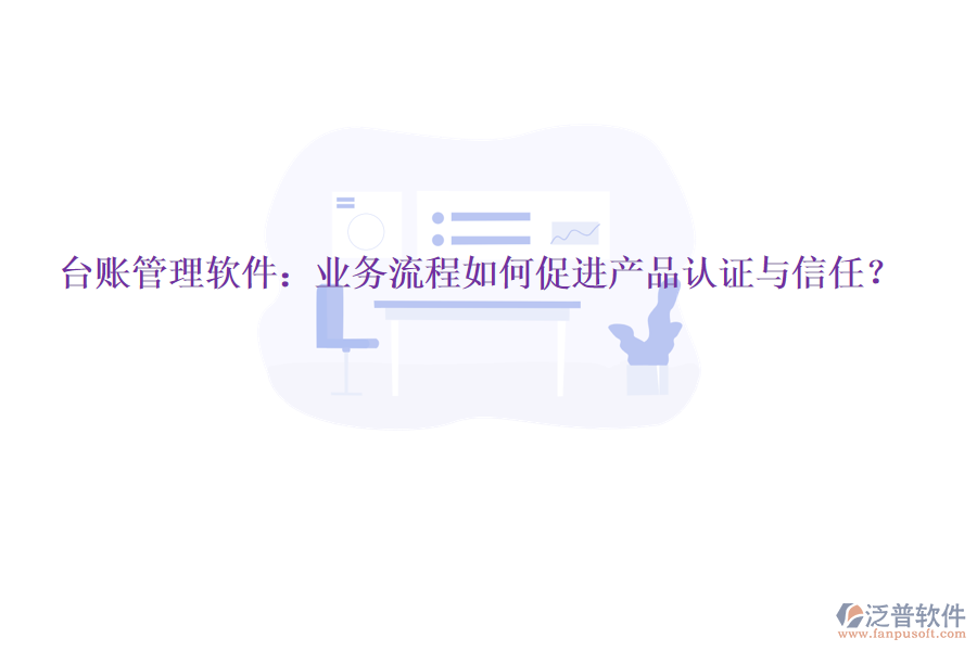 臺賬管理軟件：業(yè)務流程如何促進產(chǎn)品認證與信任？