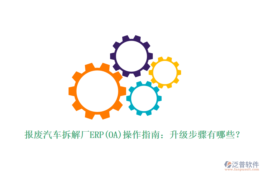 報廢汽車拆解廠ERP(OA)操作指南：升級步驟有哪些？