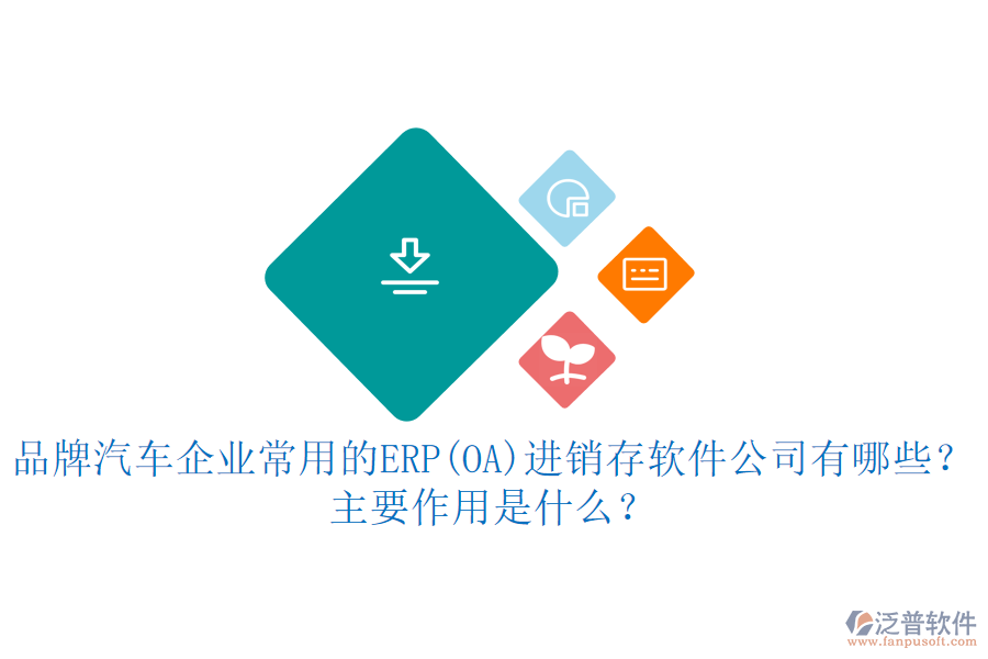 品牌汽車企業(yè)常用的ERP(OA)進銷存軟件公司有哪些？主要作用是什么？