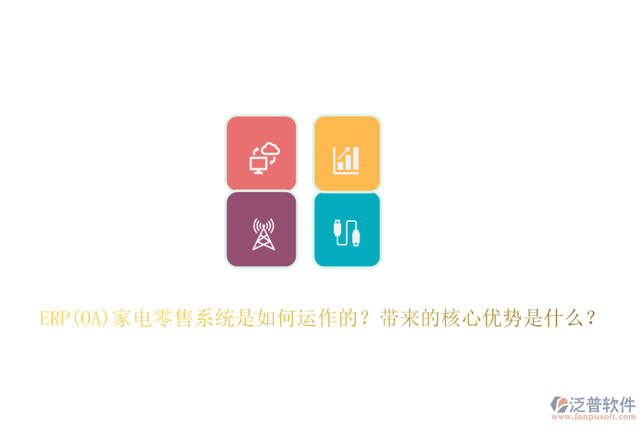 ERP(OA)家電零售系統(tǒng)是如何運作的？帶來的核心優(yōu)勢是什么？