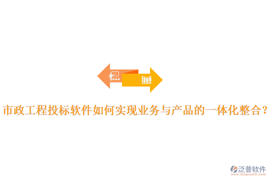 市政工程投標軟件如何實現(xiàn)業(yè)務(wù)與產(chǎn)品的一體化整合？