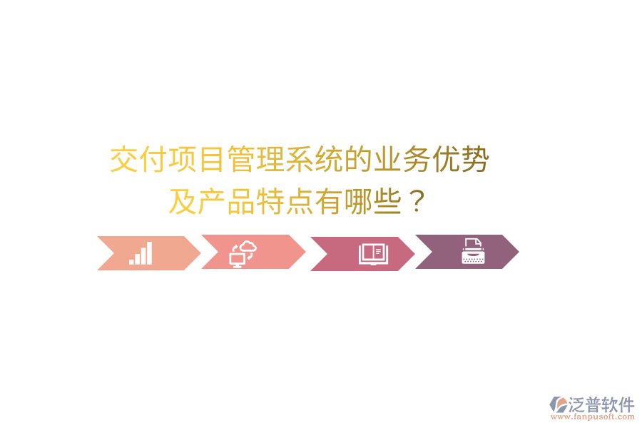 交付項(xiàng)目管理系統(tǒng)的業(yè)務(wù)優(yōu)勢(shì)及產(chǎn)品特點(diǎn)有哪些？