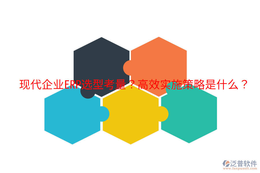  現(xiàn)代企業(yè)ERP選型考量？高效實(shí)施策略是什么？