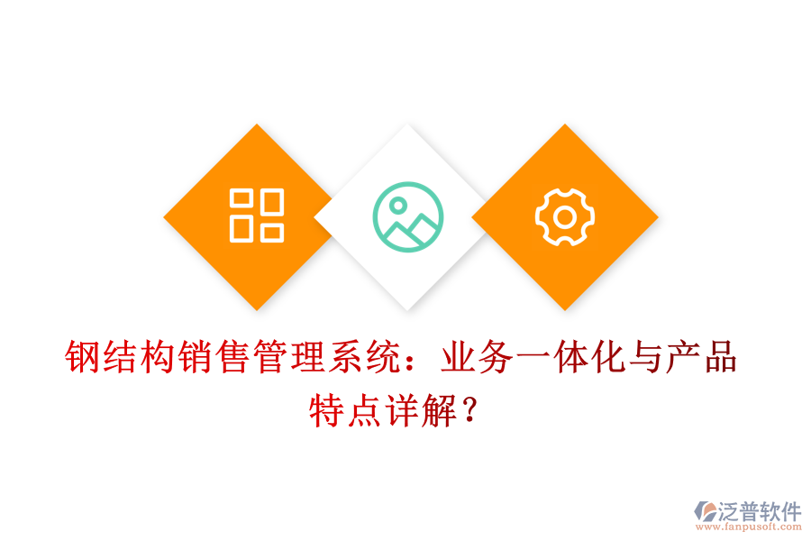 鋼結(jié)構(gòu)銷售管理系統(tǒng)：業(yè)務(wù)一體化與產(chǎn)品特點詳解？