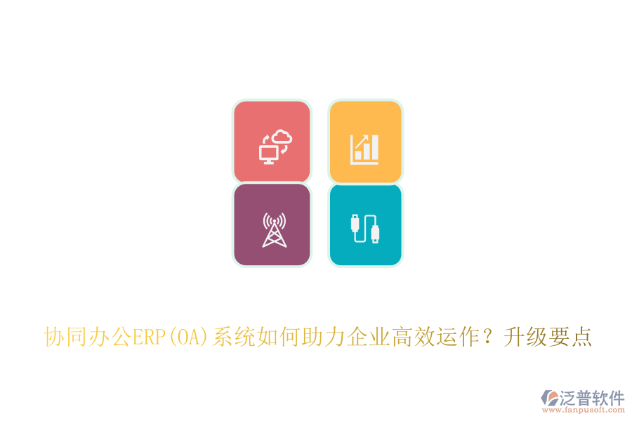 協(xié)同辦公ERP(OA)系統(tǒng)如何助力企業(yè)高效運作？升級要點