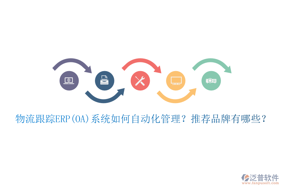 物流跟蹤ERP(OA)系統(tǒng)如何自動(dòng)化管理？推薦品牌有哪些？