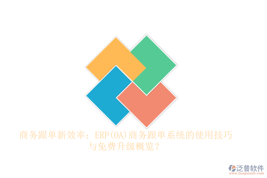 商務(wù)跟單新效率：ERP(OA)商務(wù)跟單系統(tǒng)的使用技巧與免費(fèi)升級(jí)概覽？