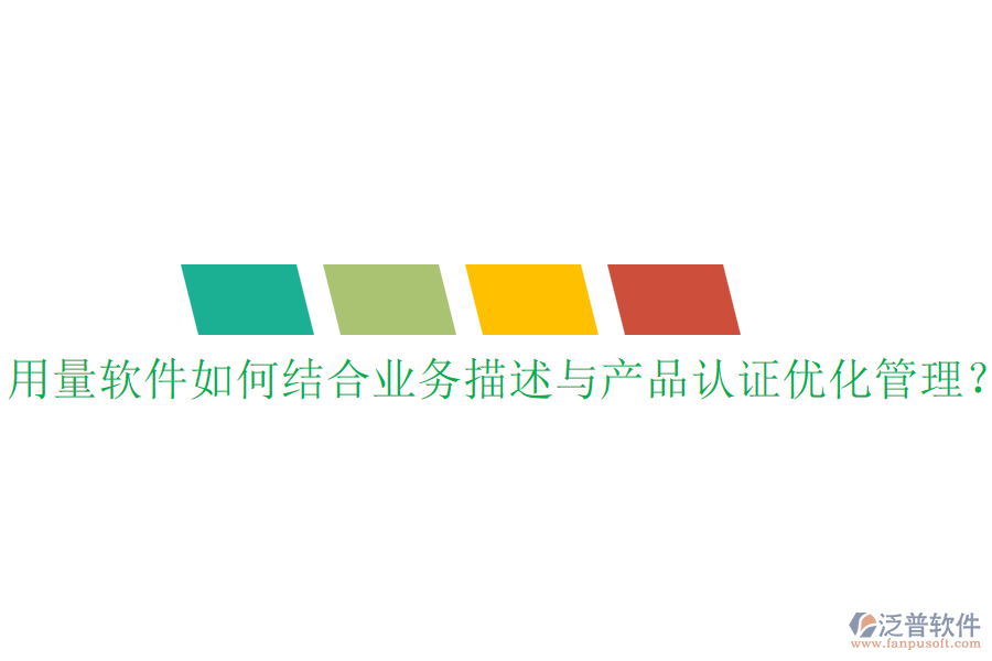 用量軟件如何結(jié)合業(yè)務描述與產(chǎn)品認證優(yōu)化管理？