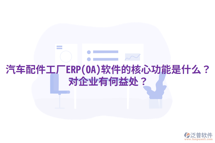 汽車配件工廠ERP(OA)軟件的核心功能是什么？對企業(yè)有何益處？