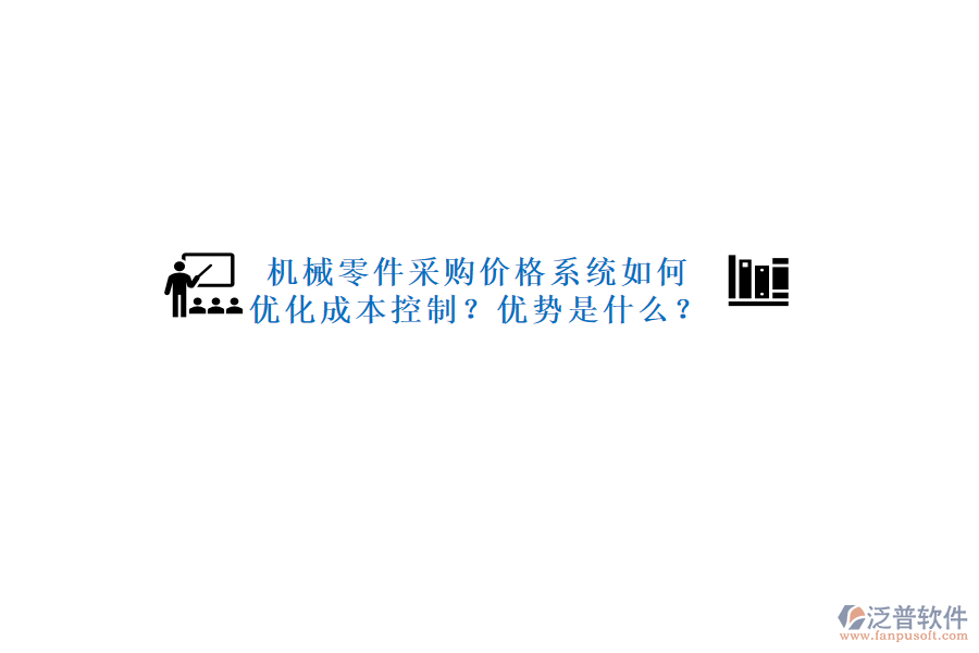機(jī)械零件采購(gòu)價(jià)格系統(tǒng)如何優(yōu)化成本控制？?jī)?yōu)勢(shì)是什么？