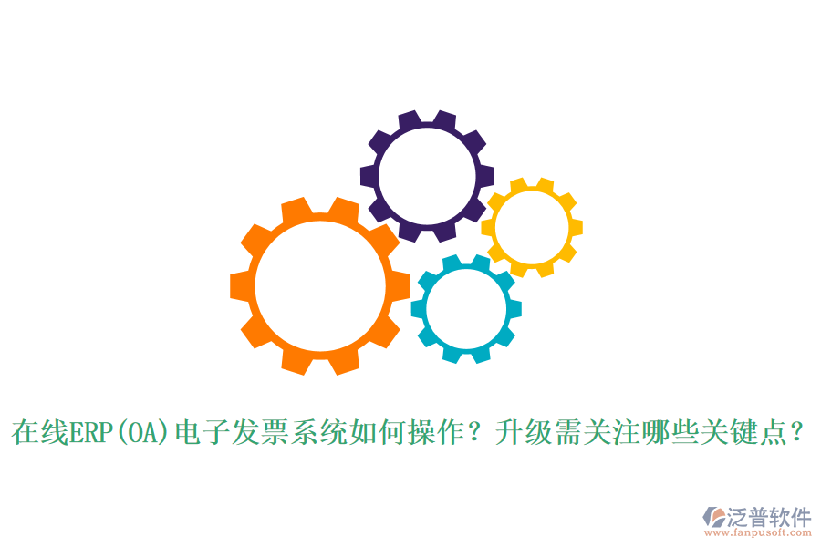 在線ERP(OA)電子發(fā)票系統(tǒng)如何操作？升級需關注哪些關鍵點？