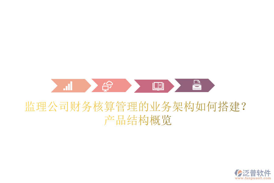 監(jiān)理公司財務(wù)核算管理的業(yè)務(wù)架構(gòu)如何搭建？產(chǎn)品結(jié)構(gòu)概覽